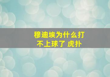 穆迪埃为什么打不上球了 虎扑